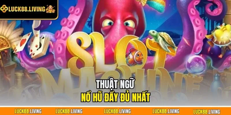 Thuật ngữ nổ hũ đầy đủ nhất